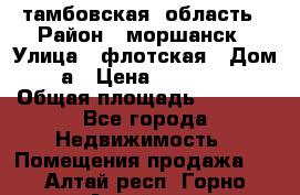 тамбовская  область › Район ­ моршанск › Улица ­ флотская › Дом ­ 49 а › Цена ­ 10 000 000 › Общая площадь ­ 3 000 - Все города Недвижимость » Помещения продажа   . Алтай респ.,Горно-Алтайск г.